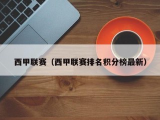 西甲联赛（西甲联赛排名积分榜最新）