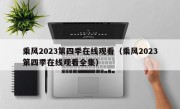 乘风2023第四季在线观看（乘风2023第四季在线观看全集）