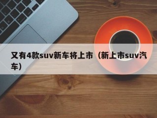 又有4款suv新车将上市（新上市suv汽车）