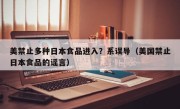 美禁止多种日本食品进入？系误导（美国禁止日本食品的谣言）
