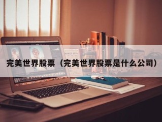 完美世界股票（完美世界股票是什么公司）