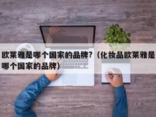 欧莱雅是哪个国家的品牌?（化妆品欧莱雅是哪个国家的品牌）