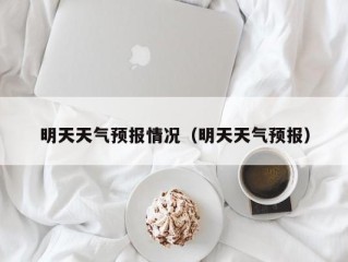 明天天气预报情况（明天天气预报）