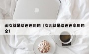 闺女就是给爸爸用的（女儿就是给爸爸享用的全）