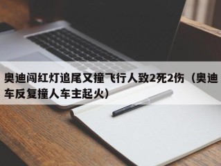 奥迪闯红灯追尾又撞飞行人致2死2伤（奥迪车反复撞人车主起火）