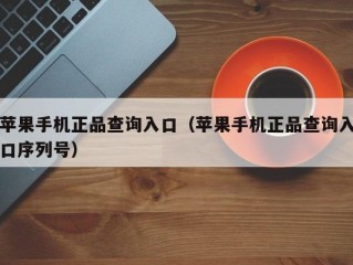 苹果手机正品查询入口（苹果手机正品查询入口序列号）