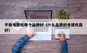平板电视机哪个品牌好（什么品牌的电视机最好）