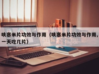 呋塞米片功效与作用（呋塞米片功效与作用,一天吃几片）