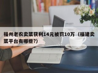 福州老农卖菜获利14元被罚10万（福建卖菜平台有哪些?）