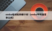 emba培训机构哪个好（emba学历国家承认吗）