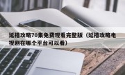 延禧攻略70集免费观看完整版（延禧攻略电视剧在哪个平台可以看）