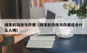 绿茶的功效与作用（绿茶的功效与作用适合什么人喝）