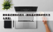 删除最近删除的照片（删除最近删除的照片怎么恢复）