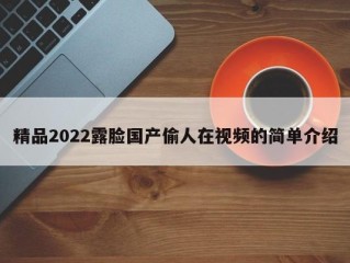 精品2022露脸国产偷人在视频的简单介绍