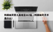 韩国幽灵婴儿案增至867起（韩国幽灵手术是什么）