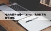 电脑截图快捷键ctrl加什么（电脑抓屏截图快捷键）