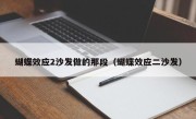 蝴蝶效应2沙发做的那段（蝴蝶效应二沙发）