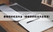 香椿芽的吃法大全（香椿芽的吃法大全家常）