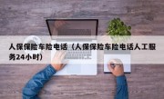 人保保险车险电话（人保保险车险电话人工服务24小时）
