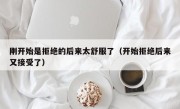 刚开始是拒绝的后来太舒服了（开始拒绝后来又接受了）