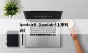 ipadair5（ipadair5上市时间）