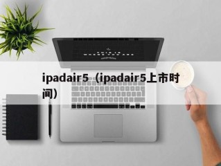 ipadair5（ipadair5上市时间）