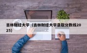 吉林财经大学（吉林财经大学录取分数线2025）