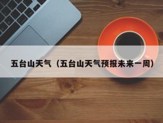 五台山天气（五台山天气预报未来一周）