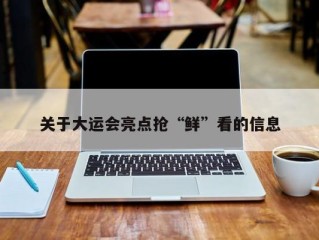 关于大运会亮点抢“鲜”看的信息