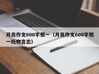 月亮作文600字初一（月亮作文600字初一托物言志）