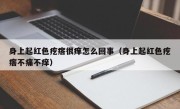 身上起红色疙瘩很痒怎么回事（身上起红色疙瘩不痛不痒）