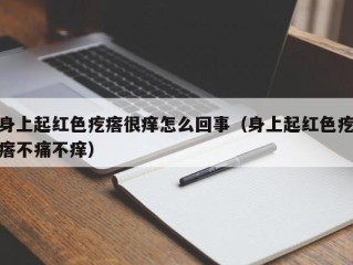 身上起红色疙瘩很痒怎么回事（身上起红色疙瘩不痛不痒）