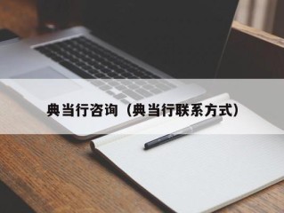 典当行咨询（典当行联系方式）