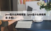 pua是什么网络用语（pua是什么网络用语 恋爱）