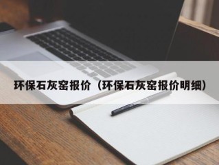 环保石灰窑报价（环保石灰窑报价明细）