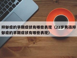 抑郁症的早期症状有哪些表现（22岁男孩抑郁症的早期症状有哪些表现）