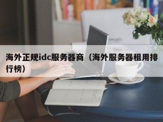 海外正规idc服务器商（海外服务器租用排行榜）