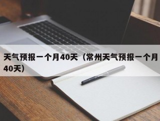 天气预报一个月40天（常州天气预报一个月40天）