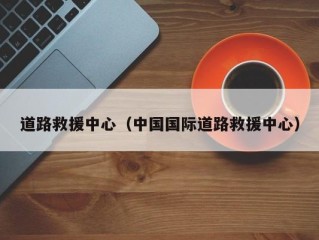 道路救援中心（中国国际道路救援中心）