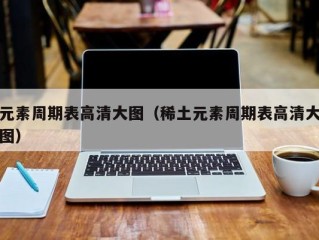 元素周期表高清大图（稀土元素周期表高清大图）