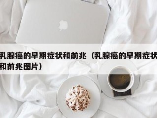 乳腺癌的早期症状和前兆（乳腺癌的早期症状和前兆图片）