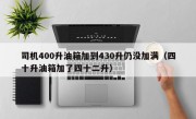 司机400升油箱加到430升仍没加满（四十升油箱加了四十二升）