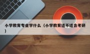 小学教育专业学什么（小学教育适不适合考研）