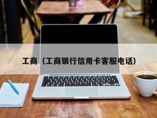 工商（工商银行信用卡客服电话）