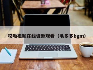 哎呦视频在线资源观看（毛多多bgm）