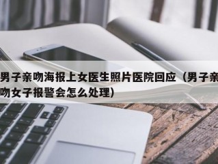 男子亲吻海报上女医生照片医院回应（男子亲吻女子报警会怎么处理）