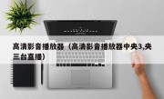 高清影音播放器（高清影音播放器中央3,央三台直播）
