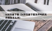 ie浏览器下载（ie浏览器下载文件时的文件类型怎么改）