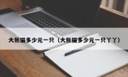 大熊猫多少元一只（大熊猫多少元一只丫丫）