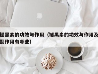 褪黑素的功效与作用（褪黑素的功效与作用及副作用有哪些）